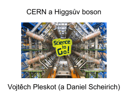 CERN a Higgsův boson Vojtěch Pleskot (a Daniel Scheirich)