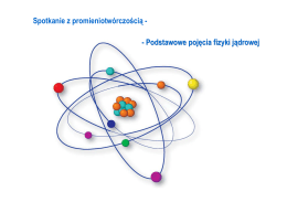 Podstawowe pojęcia fizyki jądrowej Spotkanie z promieniotwórczością