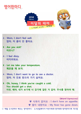 A : Mom, I don`t feel well. 엄마, 저 몸이 안 좋아요. B : Are you sick