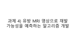 과제4_유방 MRI 영상으로 재발가능성을 예측하는 알고리즘 개발